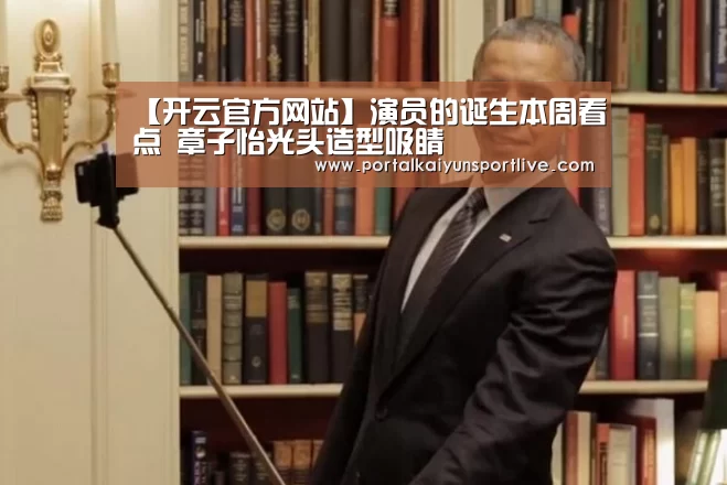 【开云官方网站】演员的诞生本周看点 章子怡光头造型吸睛(图2) KAIYUN体育