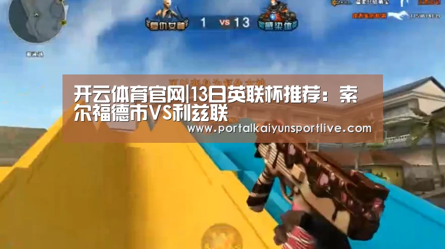开云体育官网|13日英联杯推荐:索尔福德市VS利兹联(图3) KAIYUN体育