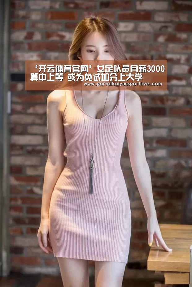‘开云体育官网’女足队员月薪3000算中上等 或为免试加分上大学(图1) KAIYUN体育